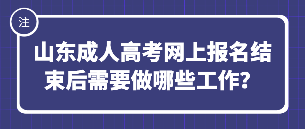 山东成人高考网上报名结束后需要做哪些工作？(1)