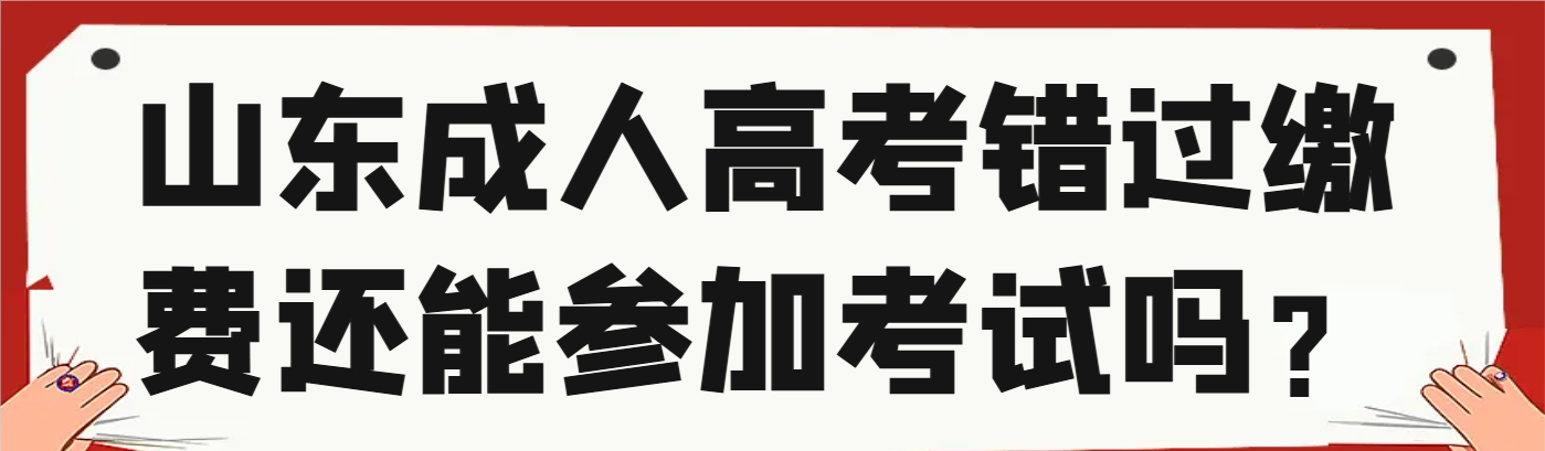 山东成人高考错过缴费还能参加入学考试吗？(1)