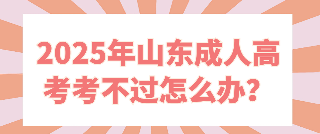 2025年山东成人高考考不过怎么办？(1)