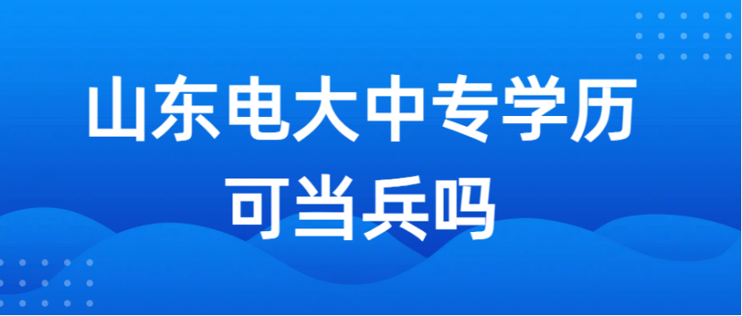 山东电大中专学历可当兵吗？(1)