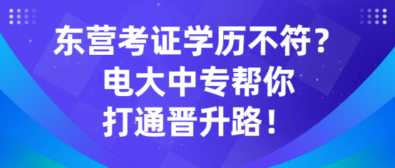 东营考证学历不符？电大中专帮你打通晋升路！(1)