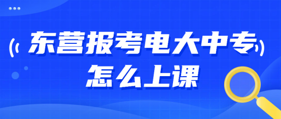 东营报考电大中专怎么上课?(1) 东营报考电大中专怎么上课?(1)