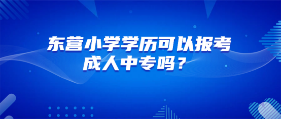 东营小学学历可以报考成人中专吗(1)