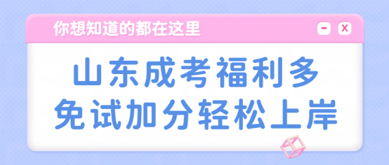 山东成考福利多，免试加分轻松上岸(1)
