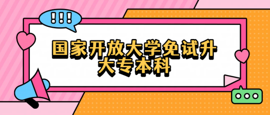 国家开放大学免试升大专本科：低门槛圆梦正规学历，赋能职场进阶路(1)