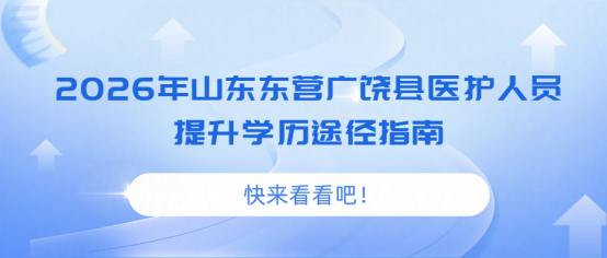 2026年山东东营广饶县医护人员提升学历途径指南(1)