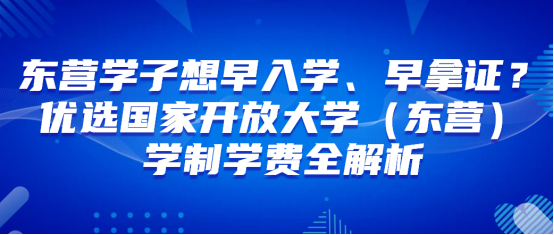 东营学子想早入学、早拿证？优选国家开放大学（东营）学制学费全解析(1)
