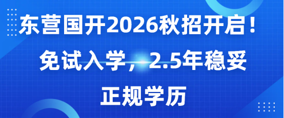 东营国开2026秋招开启！免试入学，2.5年稳妥拿正规学历(1)