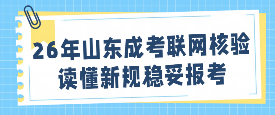 26年山东成考联网核验，读懂新规稳妥报考(1)