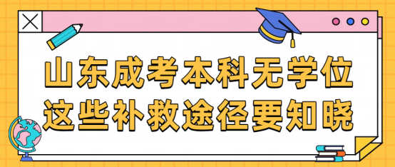 成考本科无学位，这些补救途径要知晓(1)