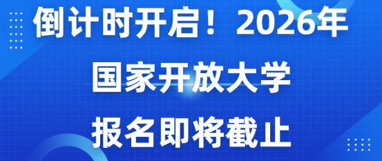 倒计时开启！2026年秋季国家开放大学报名即将截止，提升学历抓紧窗口期！(1)