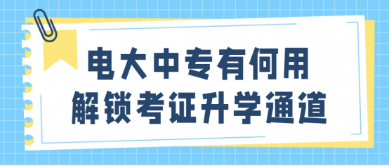 电大中专有何用，解锁考证升学通道(1)