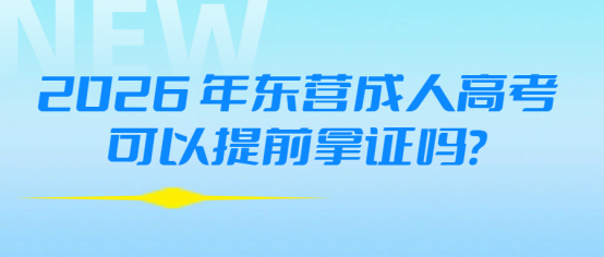 026年东营成人高考可以提前拿证吗？(1)