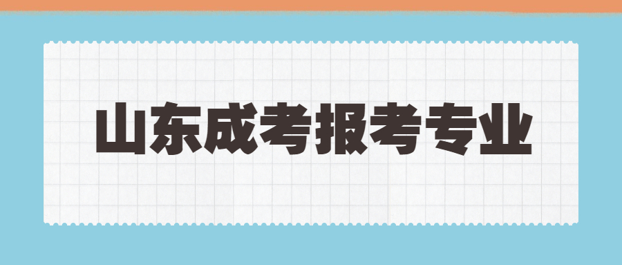 2021年山东成考报考专业时有哪些注意事项？(图1)