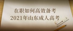 在职如何高效备考2021年山东成人高考？