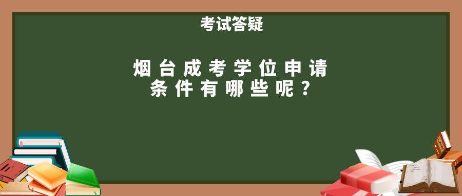 烟台成考学位申请条件有哪些呢?(图1)